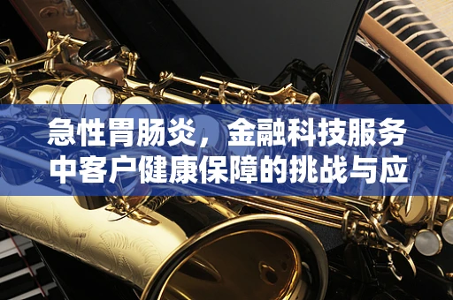 急性胃肠炎，金融科技服务中客户健康保障的挑战与应对