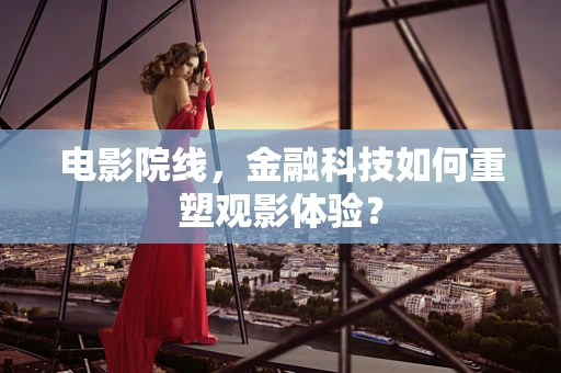 电影院线，金融科技如何重塑观影体验？