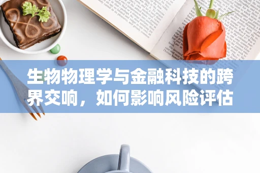 生物物理学与金融科技的跨界交响，如何影响风险评估？