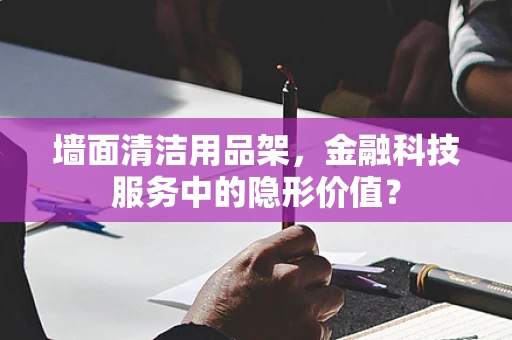 墙面清洁用品架，金融科技服务中的隐形价值？