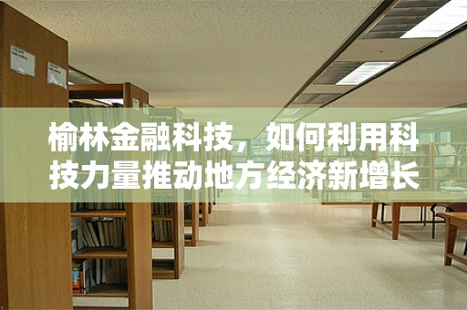 榆林金融科技，如何利用科技力量推动地方经济新增长？