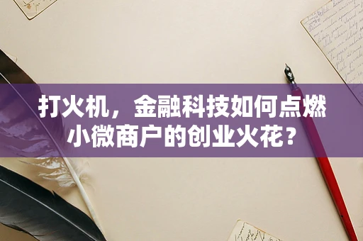 打火机，金融科技如何点燃小微商户的创业火花？