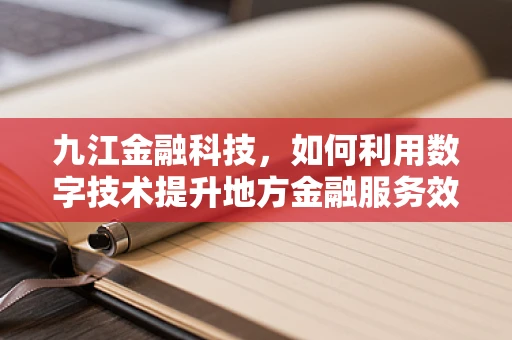 九江金融科技，如何利用数字技术提升地方金融服务效率？