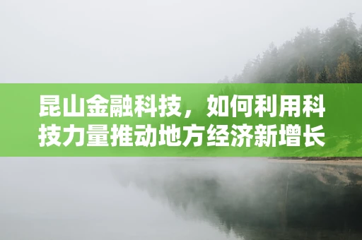 昆山金融科技，如何利用科技力量推动地方经济新增长？