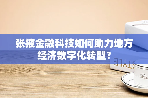 张掖金融科技如何助力地方经济数字化转型？