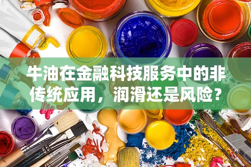 牛油在金融科技服务中的非传统应用，润滑还是风险？