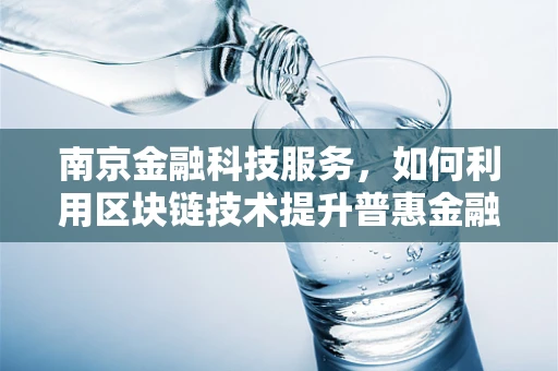 南京金融科技服务，如何利用区块链技术提升普惠金融的深度与广度？