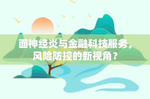 面神经炎与金融科技服务，风险防控的新视角？