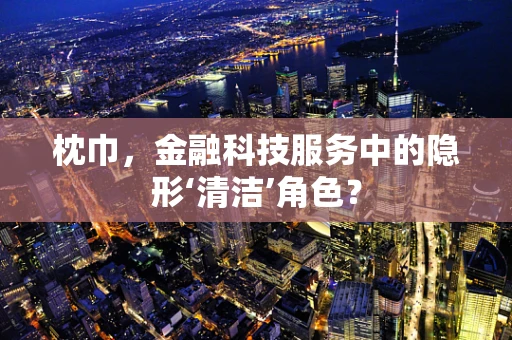 枕巾，金融科技服务中的隐形‘清洁’角色？
