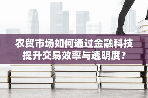 农贸市场如何通过金融科技提升交易效率与透明度？