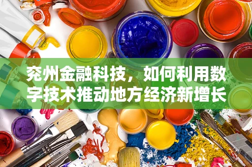 兖州金融科技，如何利用数字技术推动地方经济新增长？