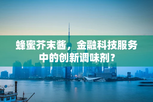 蜂蜜芥末酱，金融科技服务中的创新调味剂？