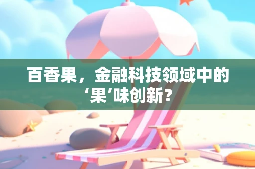 百香果，金融科技领域中的‘果’味创新？
