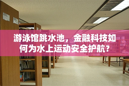 游泳馆跳水池，金融科技如何为水上运动安全护航？