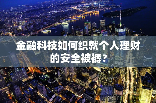 金融科技如何织就个人理财的安全被褥？