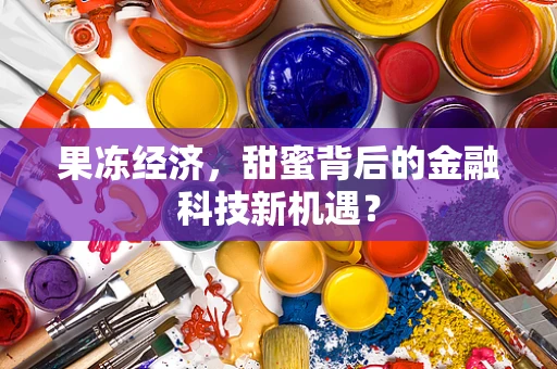 果冻经济，甜蜜背后的金融科技新机遇？