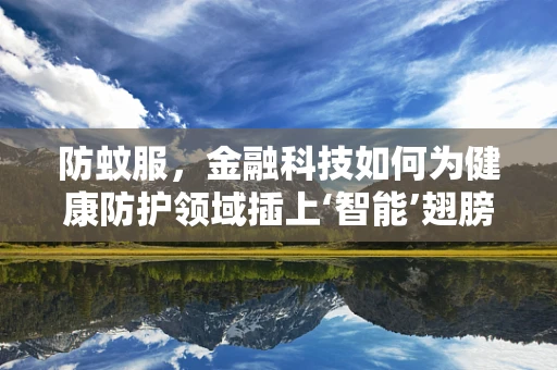 防蚊服，金融科技如何为健康防护领域插上‘智能’翅膀？