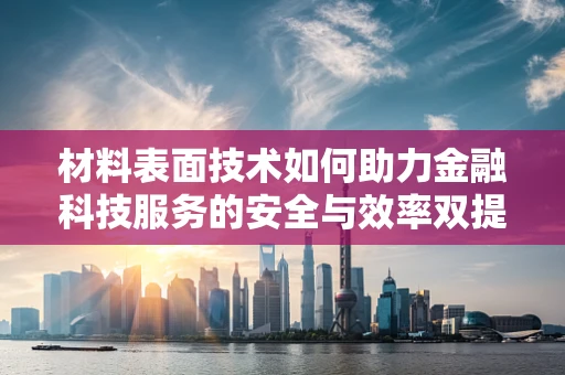 材料表面技术如何助力金融科技服务的安全与效率双提升？