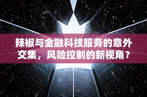 辣椒与金融科技服务的意外交集，风险控制的新视角？