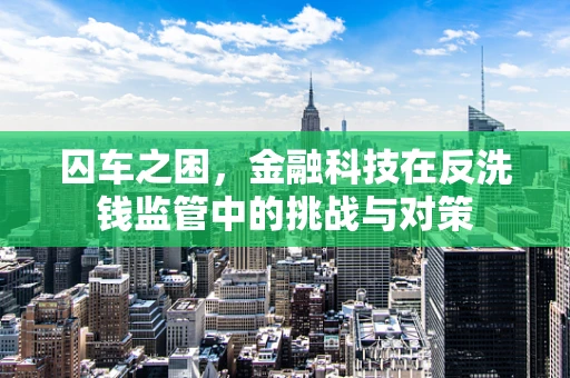 囚车之困，金融科技在反洗钱监管中的挑战与对策