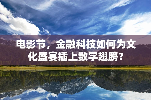 电影节，金融科技如何为文化盛宴插上数字翅膀？