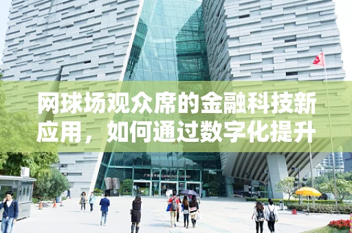 网球场观众席的金融科技新应用，如何通过数字化提升观赛体验？