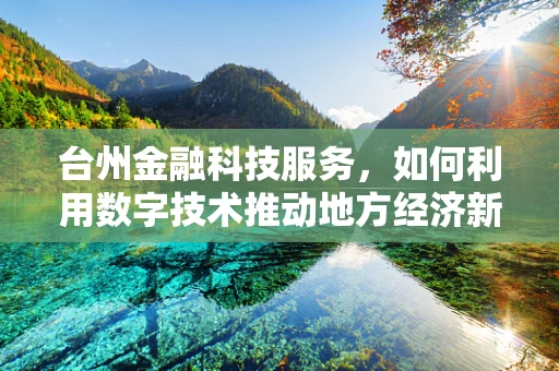 台州金融科技服务，如何利用数字技术推动地方经济新增长？
