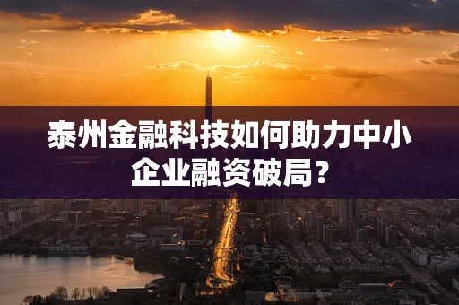泰州金融科技如何助力中小企业融资破局？
