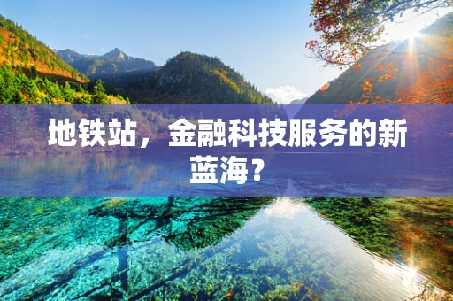 地铁站，金融科技服务的新蓝海？