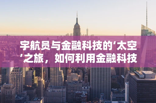 宇航员与金融科技的‘太空’之旅，如何利用金融科技保障宇航任务安全？
