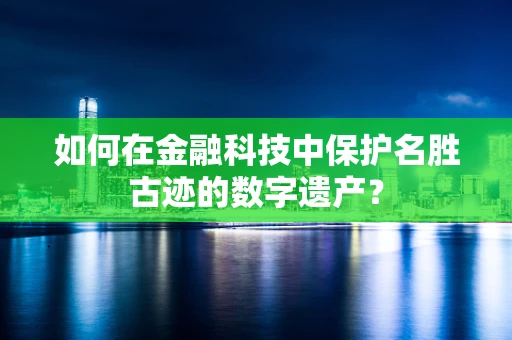 如何在金融科技中保护名胜古迹的数字遗产？