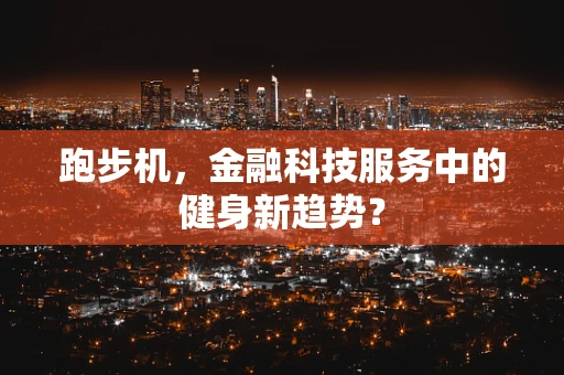 跑步机，金融科技服务中的健身新趋势？