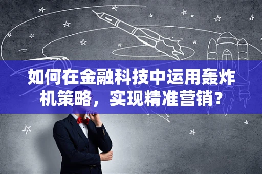 如何在金融科技中运用轰炸机策略，实现精准营销？