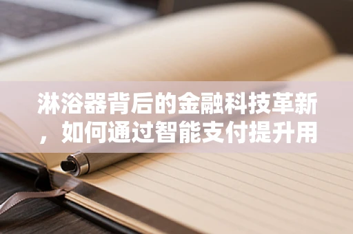淋浴器背后的金融科技革新，如何通过智能支付提升用户体验？
