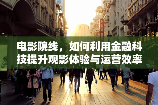 电影院线，如何利用金融科技提升观影体验与运营效率？