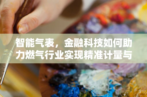 智能气表，金融科技如何助力燃气行业实现精准计量与高效管理？