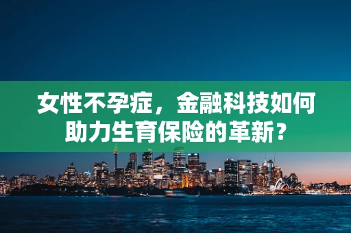 女性不孕症，金融科技如何助力生育保险的革新？