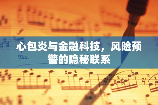 心包炎与金融科技，风险预警的隐秘联系