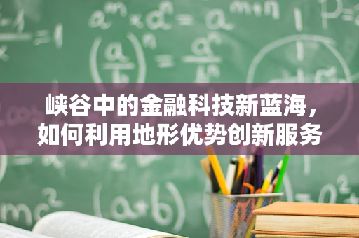 峡谷中的金融科技新蓝海，如何利用地形优势创新服务？