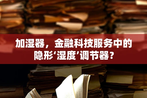 加湿器，金融科技服务中的隐形‘湿度’调节器？