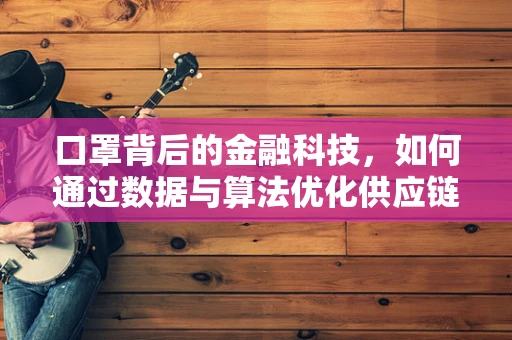 口罩背后的金融科技，如何通过数据与算法优化供应链管理？