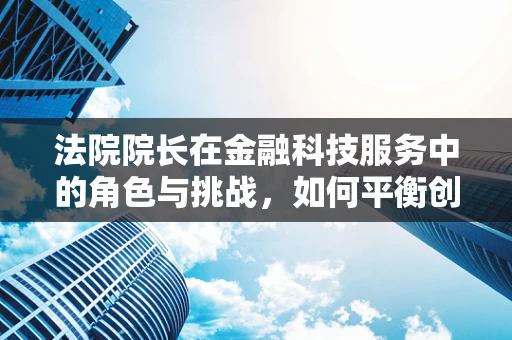 法院院长在金融科技服务中的角色与挑战，如何平衡创新与监管？