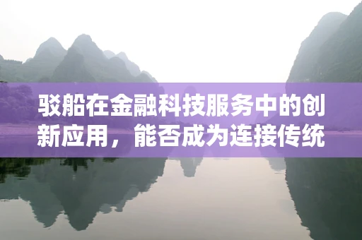 驳船在金融科技服务中的创新应用，能否成为连接传统与未来的桥梁？