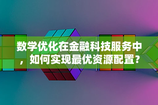 数学优化在金融科技服务中，如何实现最优资源配置？
