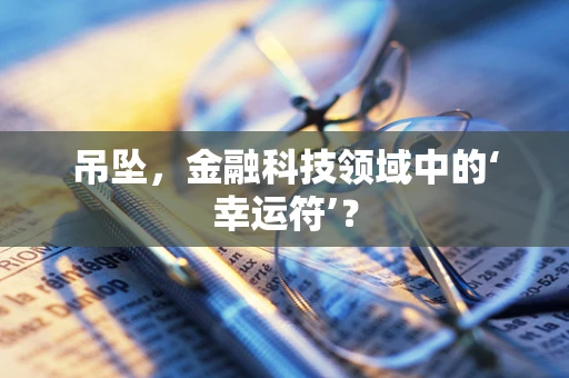吊坠，金融科技领域中的‘幸运符’？
