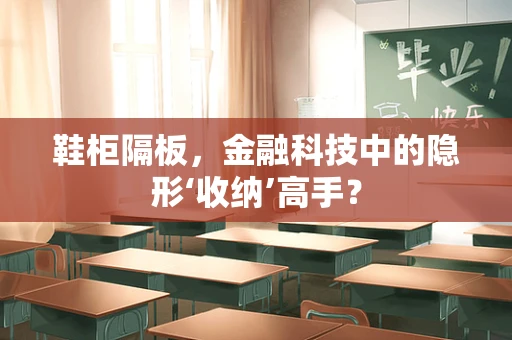 鞋柜隔板，金融科技中的隐形‘收纳’高手？