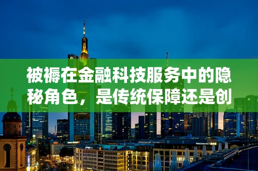被褥在金融科技服务中的隐秘角色，是传统保障还是创新支点？