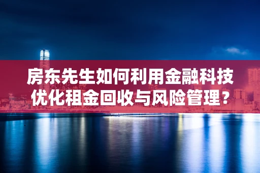 房东先生如何利用金融科技优化租金回收与风险管理？