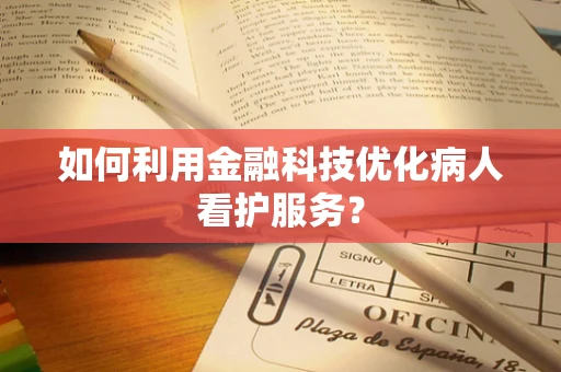 如何利用金融科技优化病人看护服务？