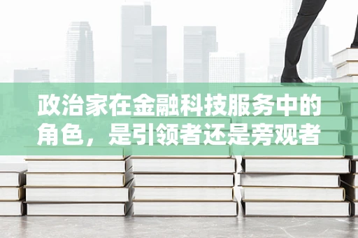 政治家在金融科技服务中的角色，是引领者还是旁观者？